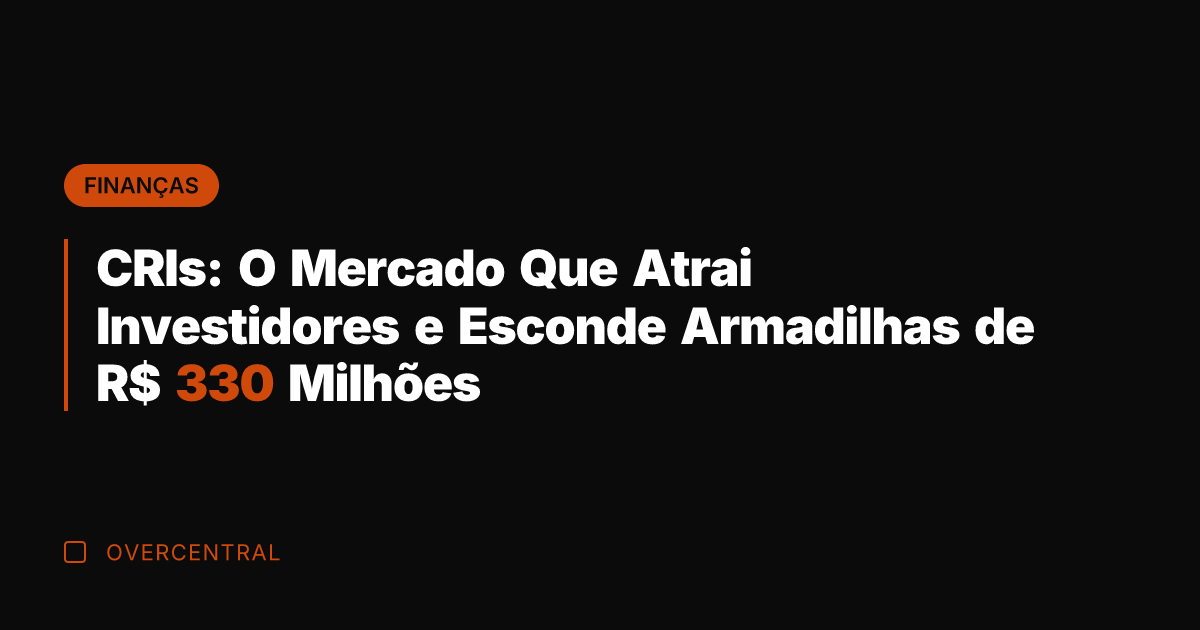 CRIs: O Mercado Que Atrai Investidores e Esconde Armadilhas de R$ 330
