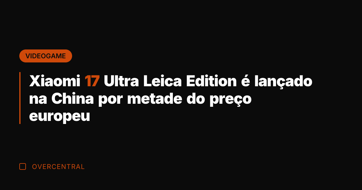 Xiaomi 17 Ultra Leica Edition é lançado na China por metade do