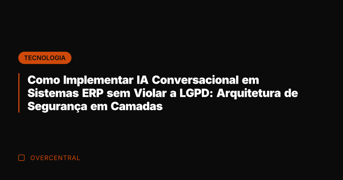 Como Implementar IA Conversacional em Sistemas ERP sem Violar a LGPD: Arquitetura