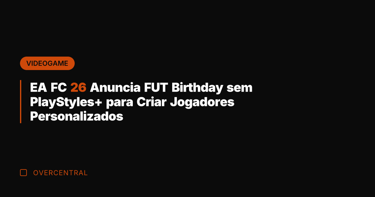 EA FC 26 Anuncia FUT Birthday sem PlayStyles+ para Criar Jogadores Personalizados