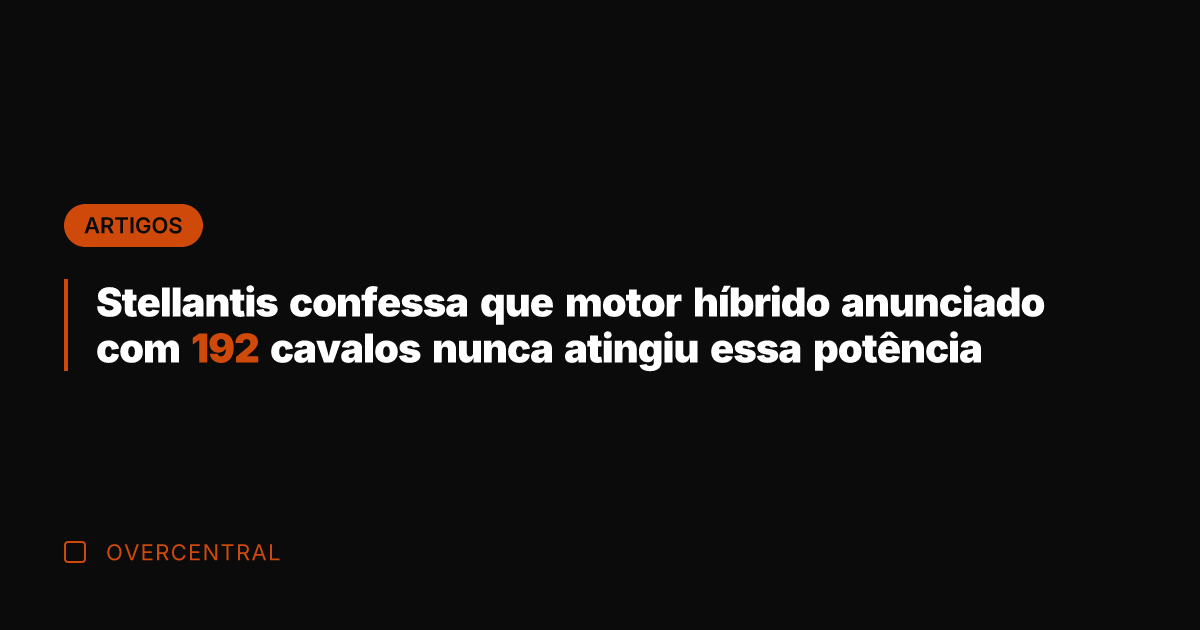 Stellantis confessa que motor híbrido anunciado com 192 cavalos nunca atingiu essa