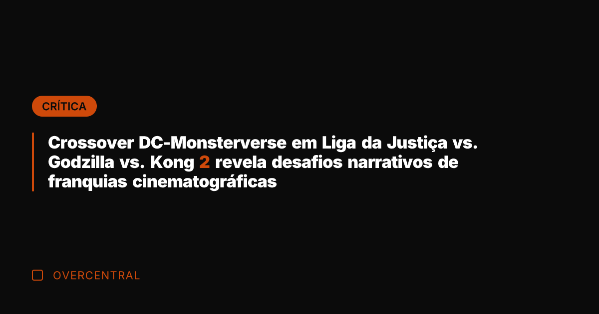 Crossover DC-Monsterverse em Liga da Justiça vs. Godzilla vs. Kong 2 revela