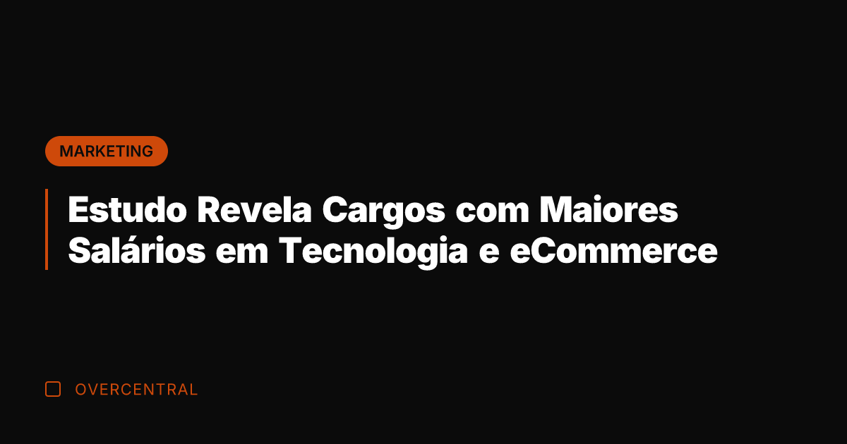 Estudo Revela Cargos com Maiores Salários em Tecnologia e eCommerce