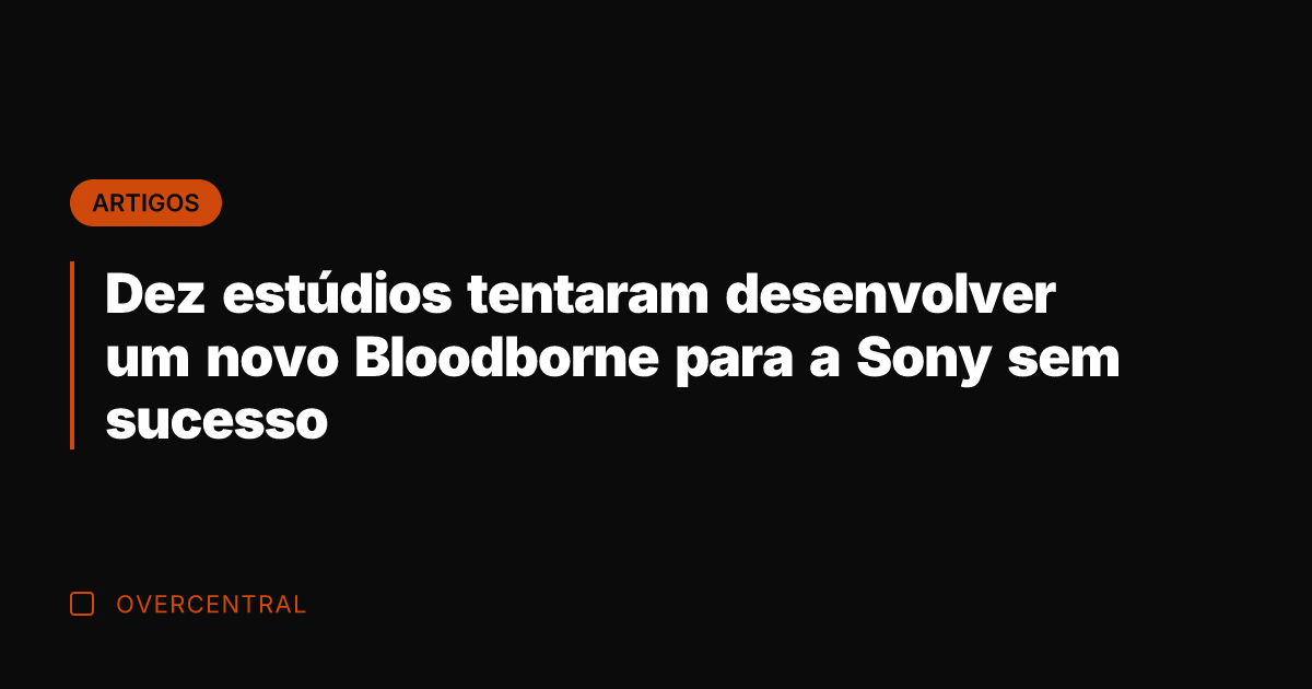 Dez estúdios tentaram desenvolver um novo Bloodborne para a Sony sem sucesso
