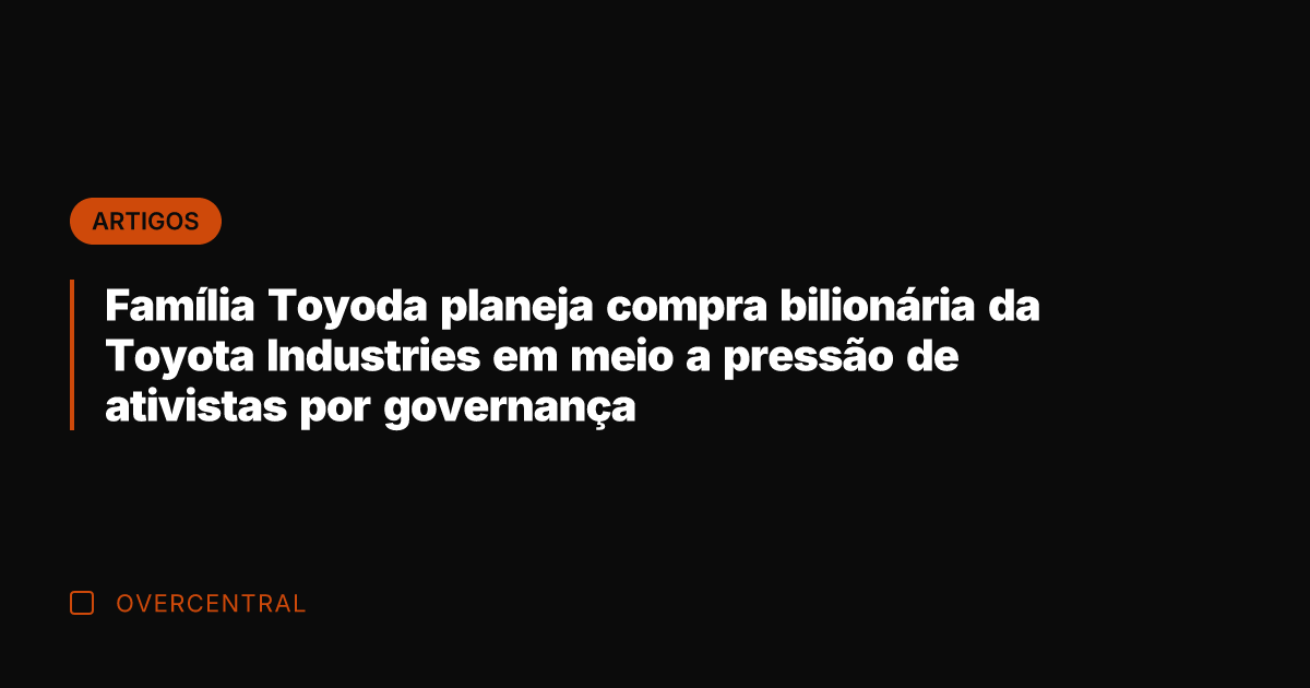 Família Toyoda planeja compra bilionária da Toyota Industries em meio a pressão