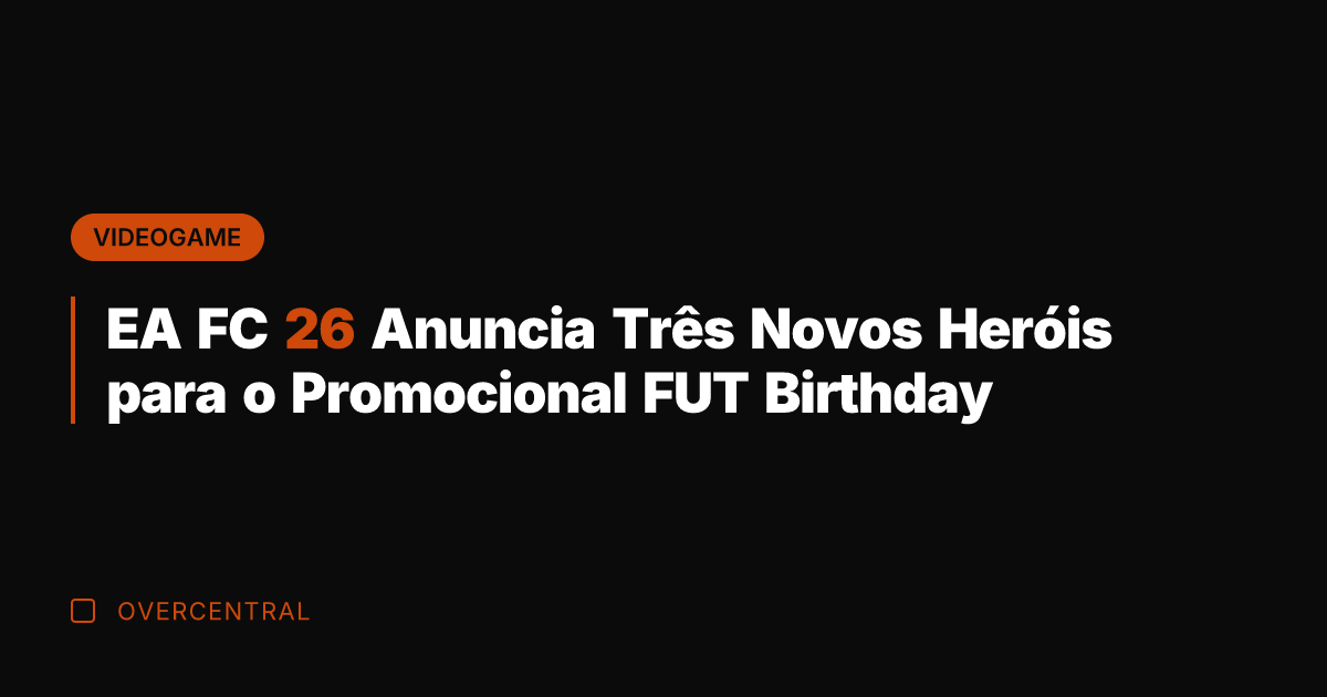 EA FC 26 Anuncia Três Novos Heróis para o Promocional FUT Birthday