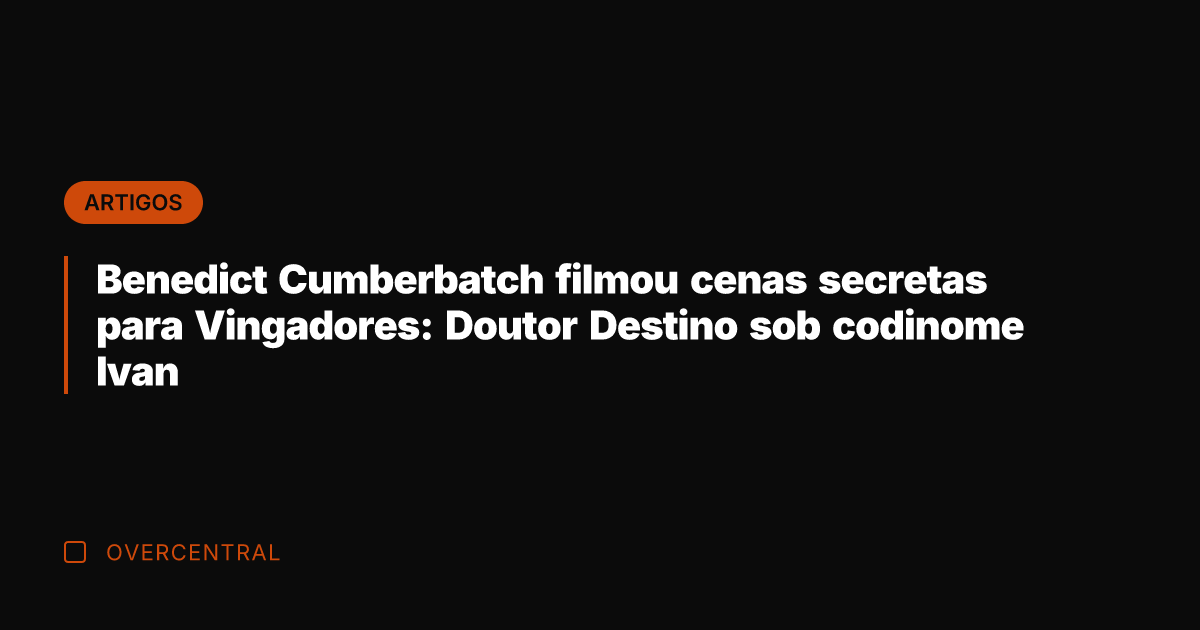 Benedict Cumberbatch filmou cenas secretas para Vingadores: Doutor Destino sob codinome Ivan