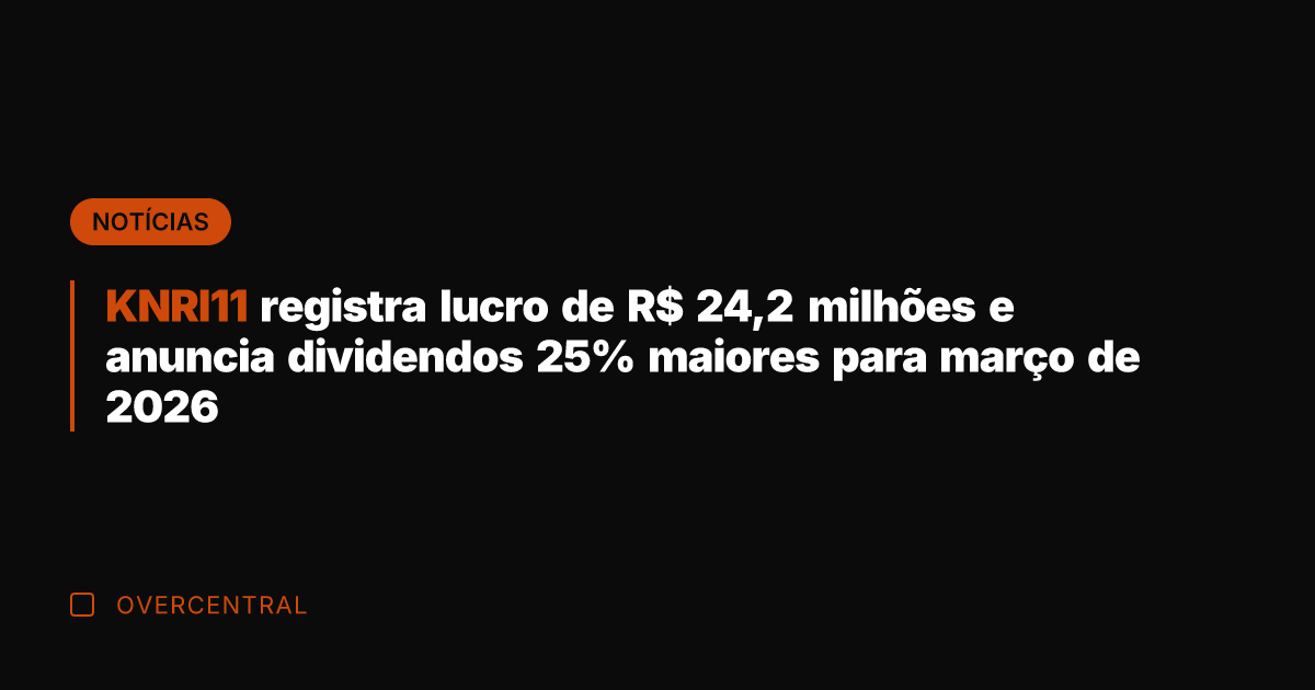 KNRI11 registra lucro de R$ 24,2 milhões e anuncia dividendos 25% maiores