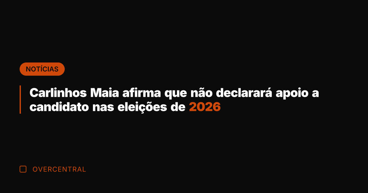 Carlinhos Maia afirma que não declarará apoio a candidato nas eleições de