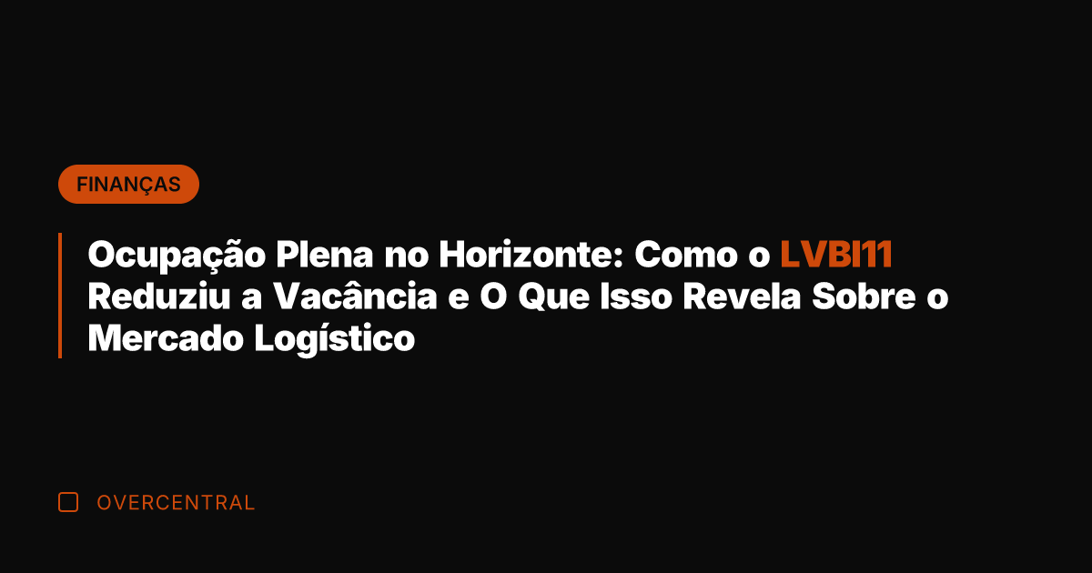 Ocupação Plena no Horizonte: Como o LVBI11 Reduziu a Vacância e O Ocupação Plena no Horizonte: Como o LVBI11 Reduziu a Vacância e O