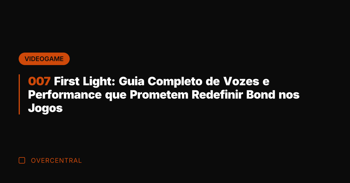 007 First Light: Guia Completo de Vozes e Performance que Prometem Redefinir