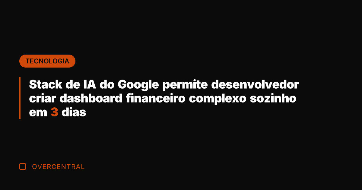 Stack de IA do Google permite desenvolvedor criar dashboard financeiro complexo sozinho