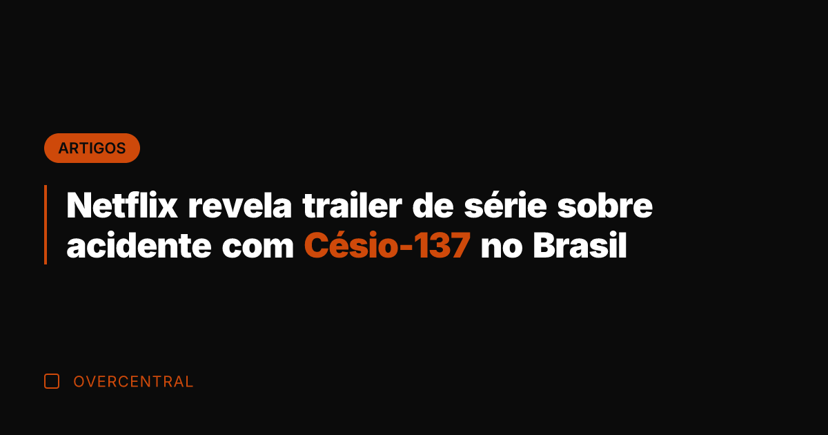 Netflix revela trailer de série sobre acidente com Césio-137 no Brasil