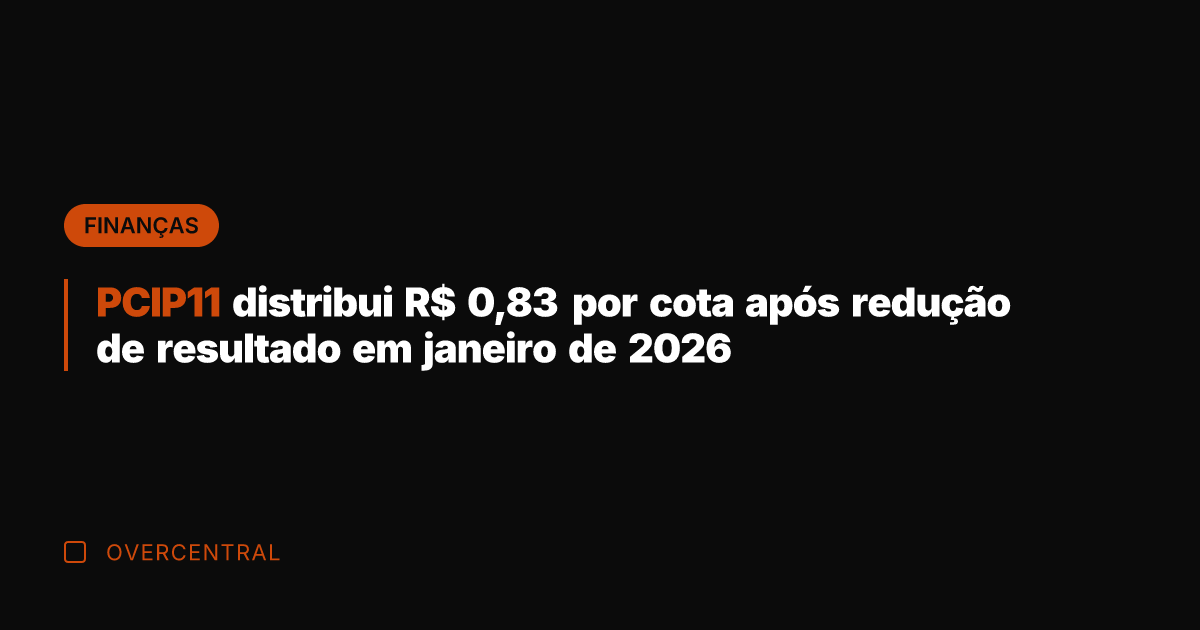 PCIP11 distribui R$ 0,83 por cota após redução de resultado em janeiro