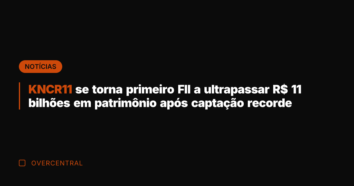 KNCR11 se torna primeiro FII a ultrapassar R$ 11 bilhões em patrimônio
