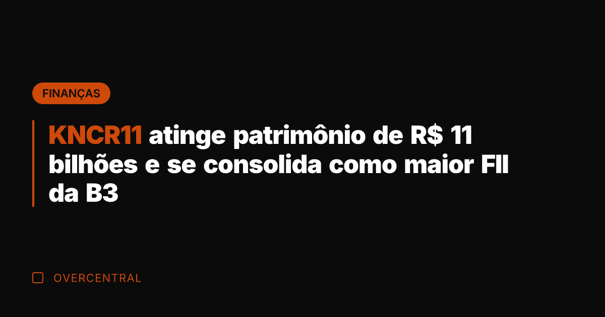 KNCR11 atinge patrimônio de R$ 11 bilhões e se consolida como maior