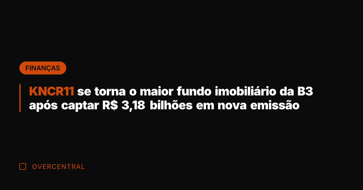 KNCR11 se torna o maior fundo imobiliário da B3 após captar R$