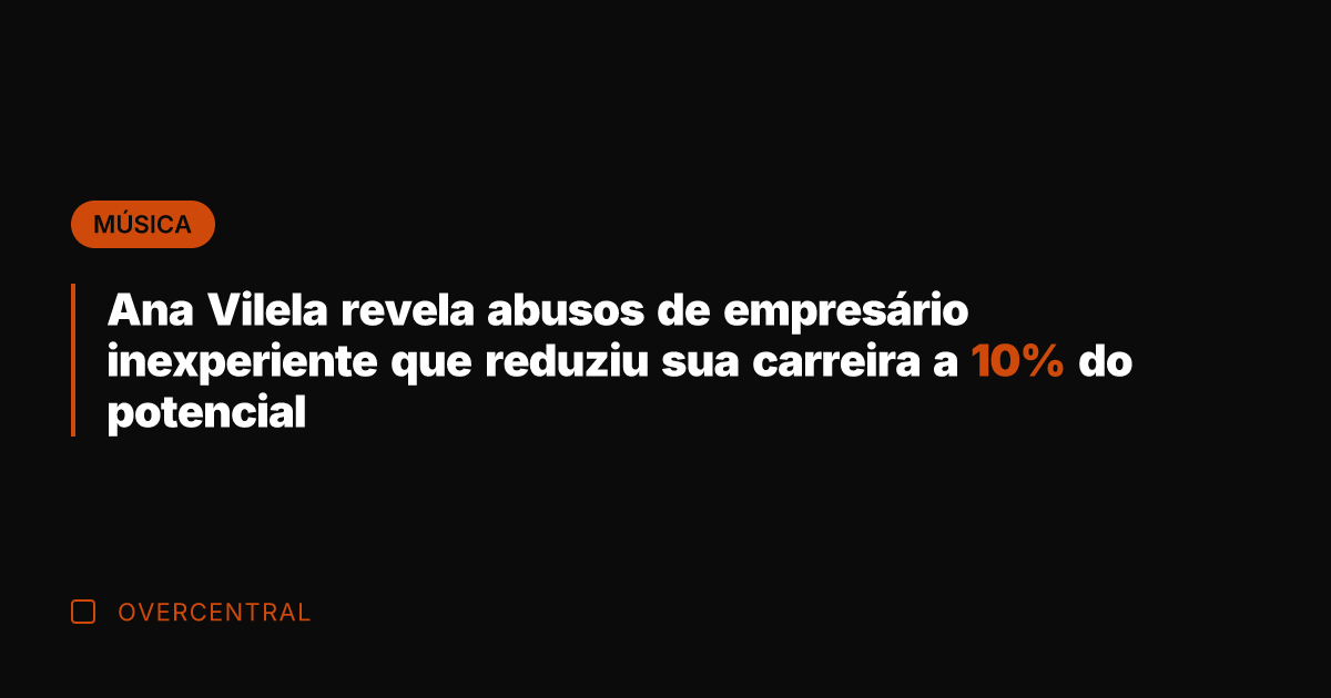 Ana Vilela revela abusos de empresário inexperiente que reduziu sua carreira a