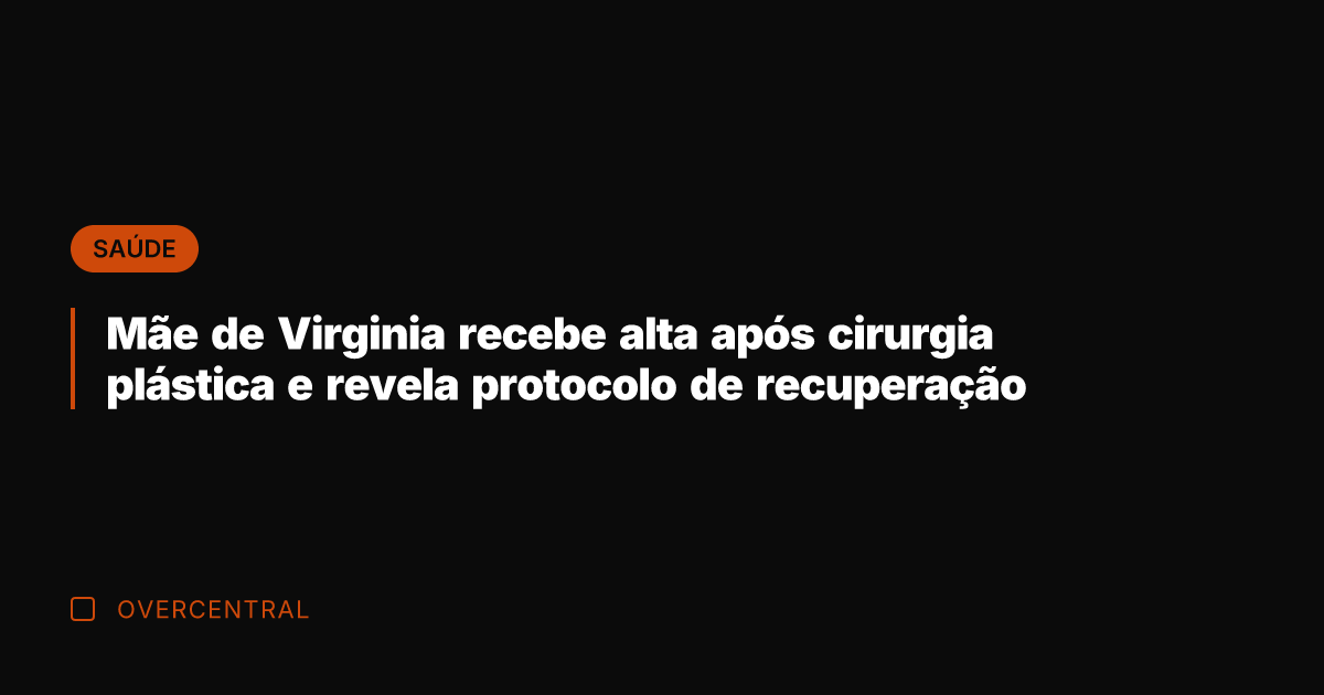 Mãe de Virginia recebe alta após cirurgia plástica e revela protocolo de