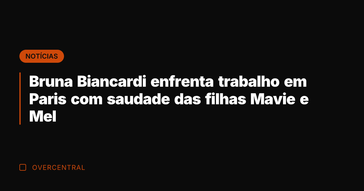 Bruna Biancardi enfrenta trabalho em Paris com saudade das filhas Mavie e