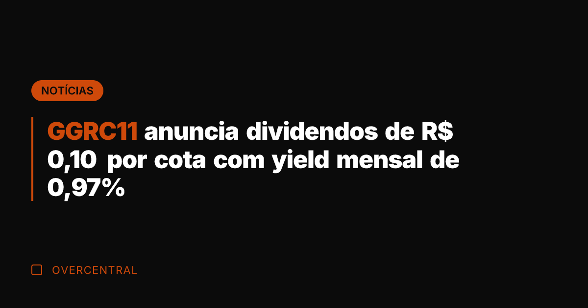 GGRC11 anuncia dividendos de R$ 0,10 por cota com yield mensal de