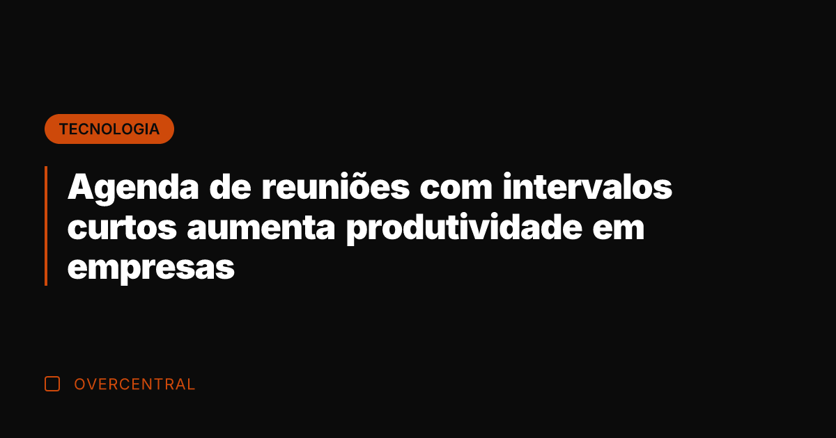 Agenda de reuniões com intervalos curtos aumenta produtividade em empresas