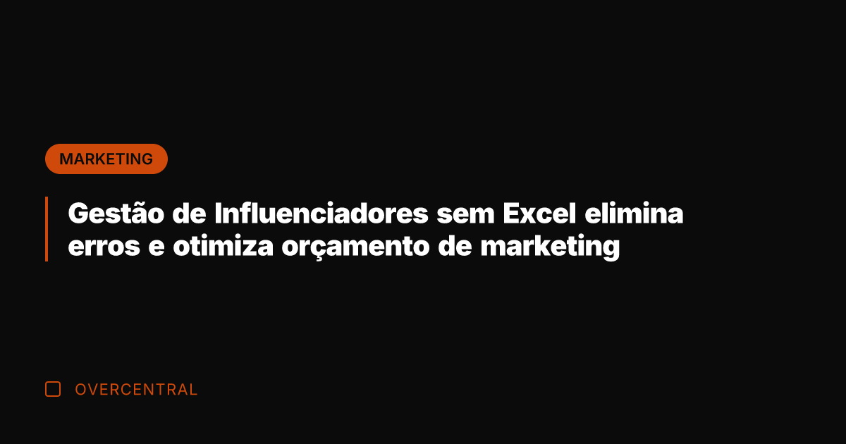 Gestão de Influenciadores sem Excel elimina erros e otimiza orçamento de marketing