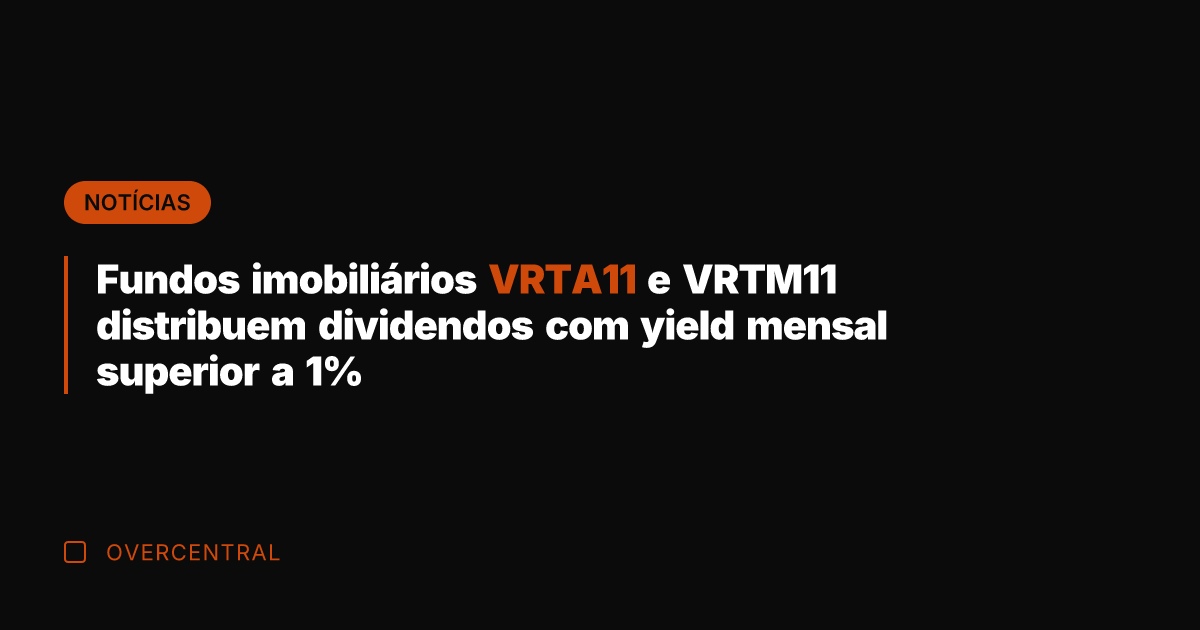 Fundos imobiliários VRTA11 e VRTM11 distribuem dividendos com yield mensal superior a