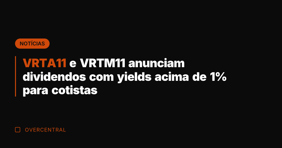 VRTA11 e VRTM11 anunciam dividendos com yields acima de 1% para cotistas