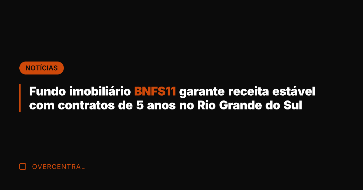 Fundo imobiliário BNFS11 garante receita estável com contratos de 5 anos no