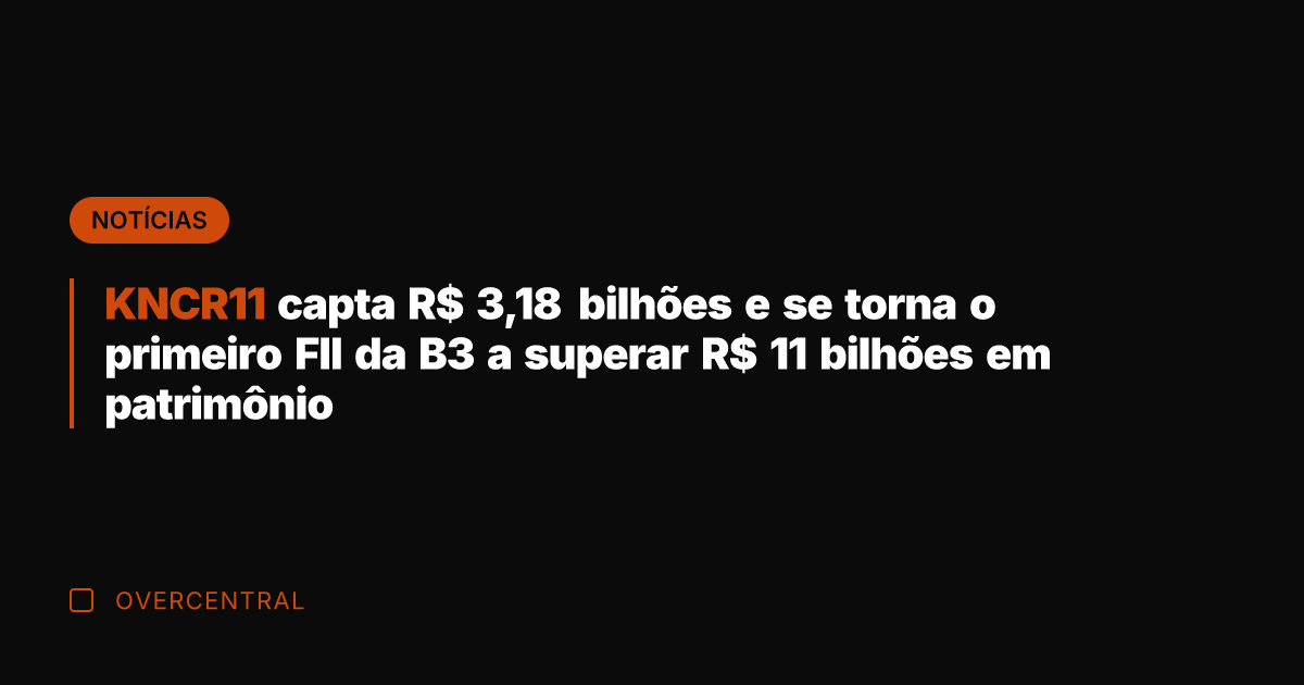 KNCR11 capta R$ 3,18 bilhões e se torna o primeiro FII da