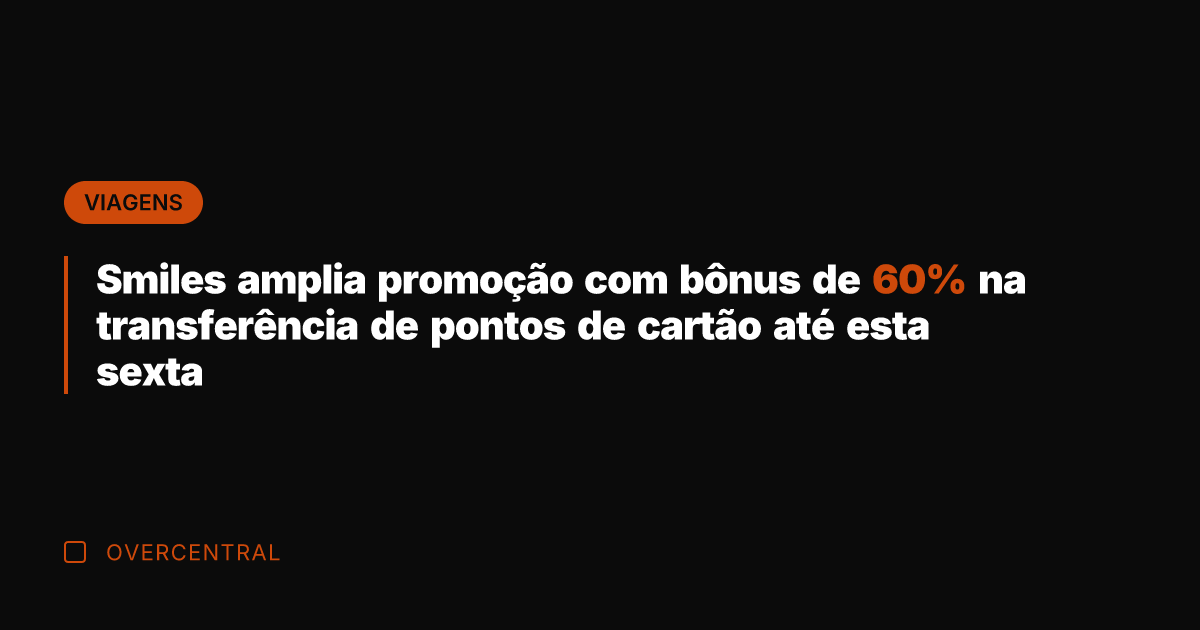 Smiles amplia promoção com bônus de 60% na transferência de pontos de
