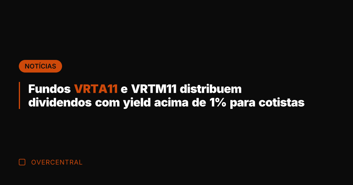 Fundos VRTA11 e VRTM11 distribuem dividendos com yield acima de 1% para