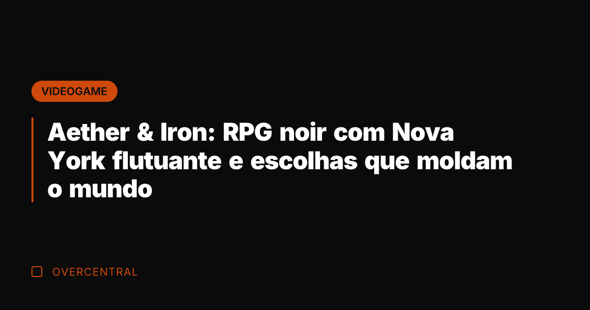 Aether & Iron: RPG noir com Nova York flutuante e escolhas que