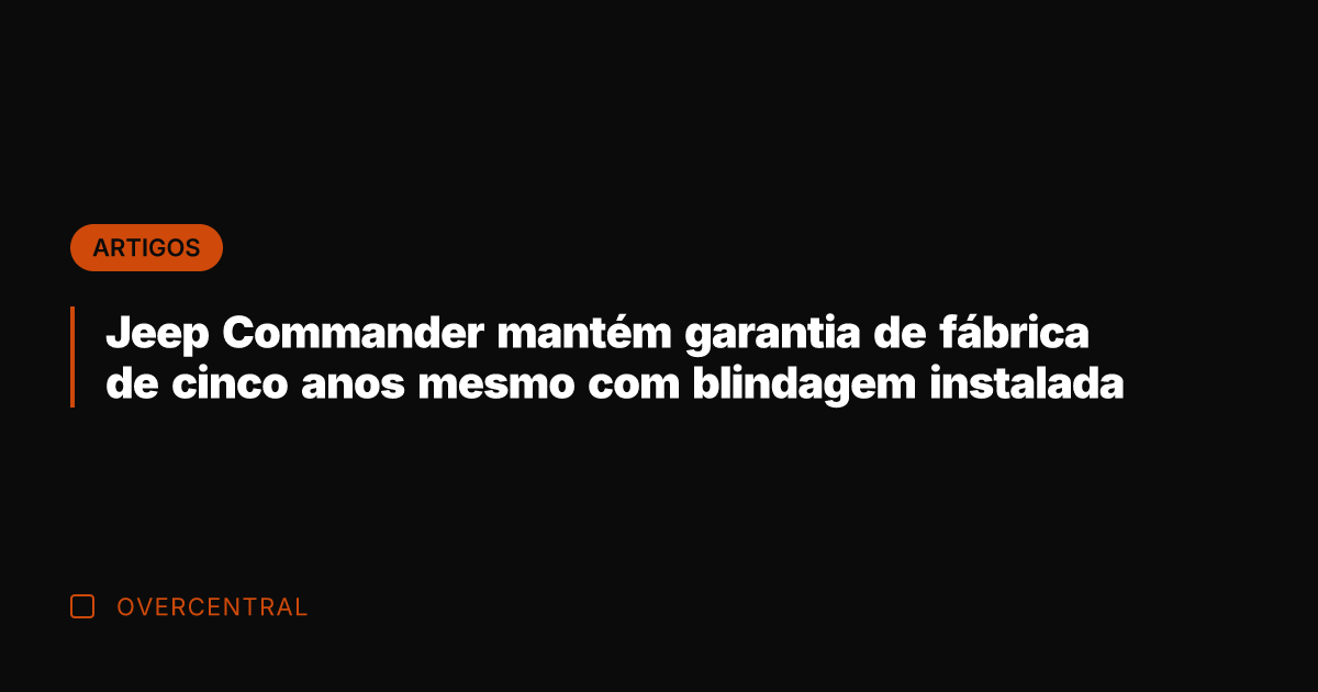Jeep Commander mantém garantia de fábrica de cinco anos mesmo com blindagem