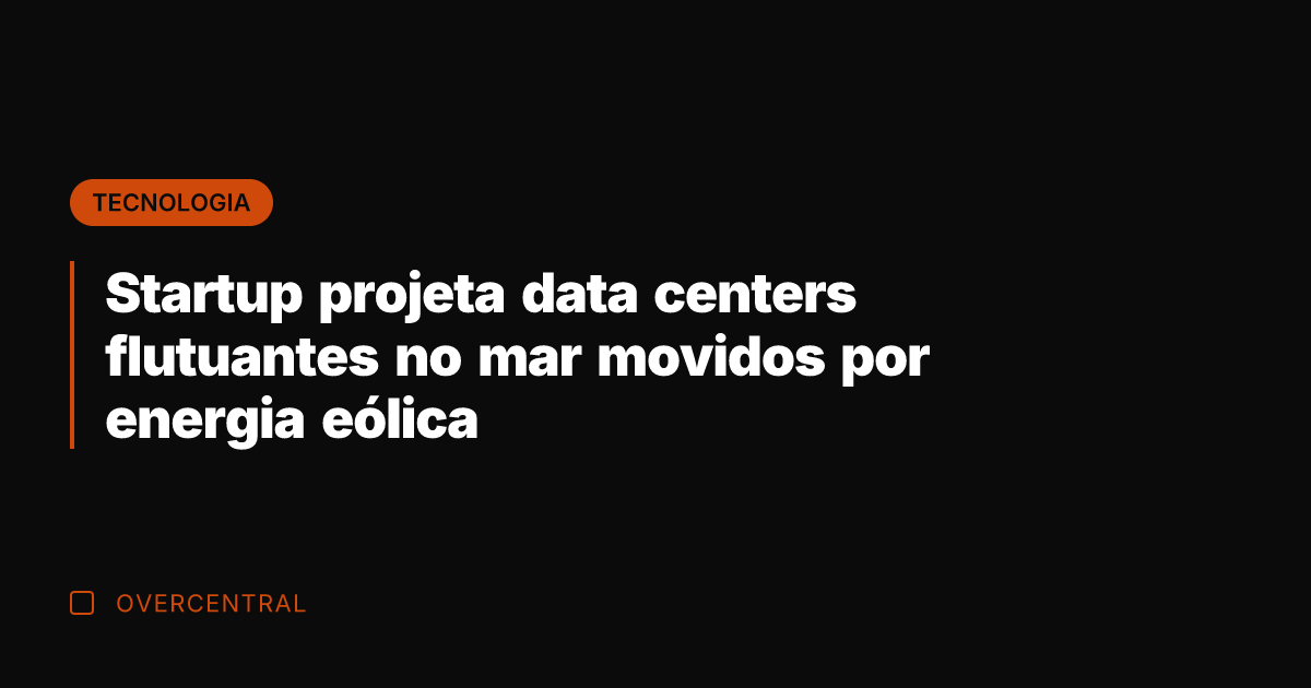 Startup projeta data centers flutuantes no mar movidos por energia eólica