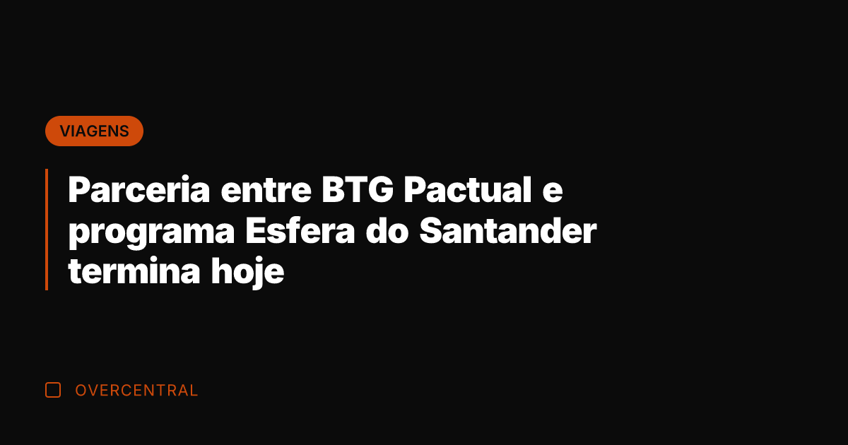 Parceria entre BTG Pactual e programa Esfera do Santander termina hoje