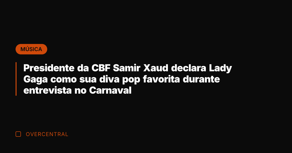 Presidente da CBF Samir Xaud declara Lady Gaga como sua diva pop