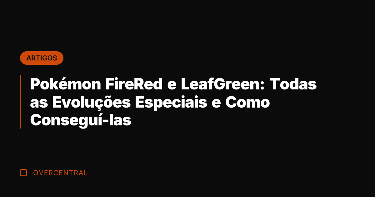 Pokémon FireRed e LeafGreen: Todas as Evoluções Especiais e Como Conseguí-las