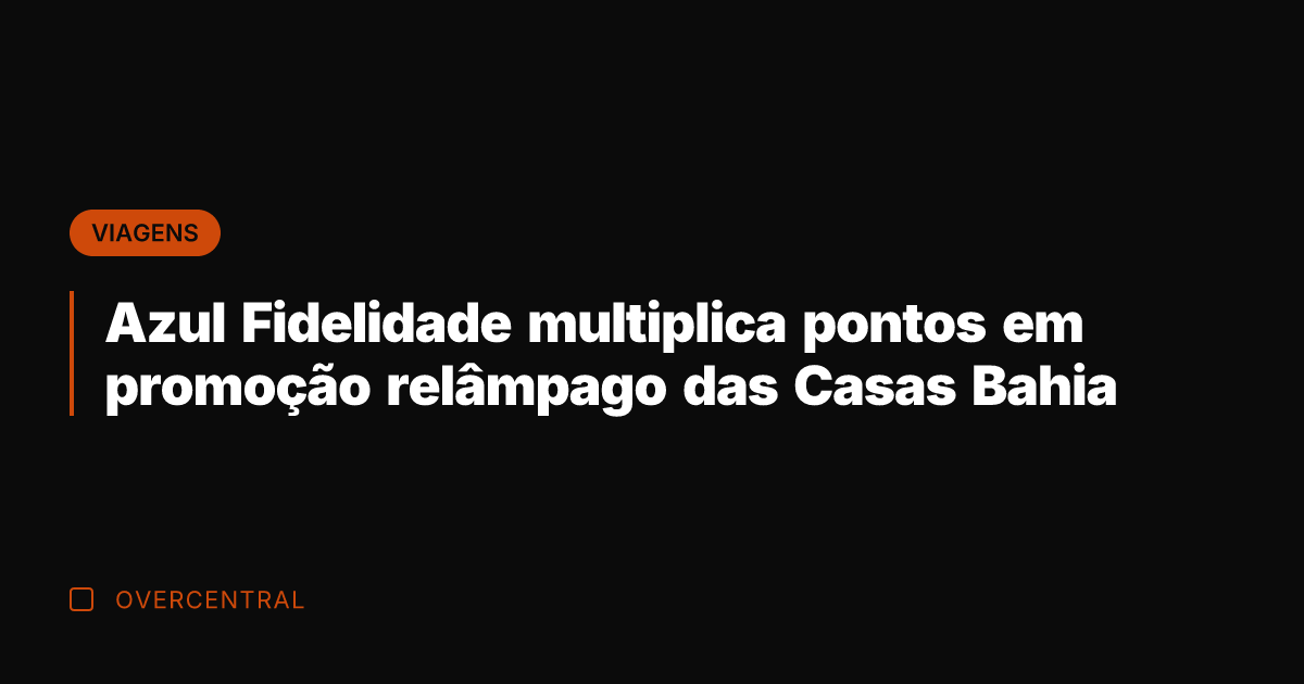 Azul Fidelidade multiplica pontos em promoção relâmpago das Casas Bahia