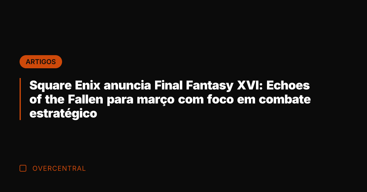 Square Enix anuncia Final Fantasy XVI: Echoes of the Fallen para março