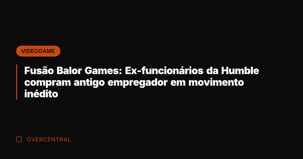 Fusão Balor Games: Ex-funcionários da Humble compram antigo empregador em movimento inédito