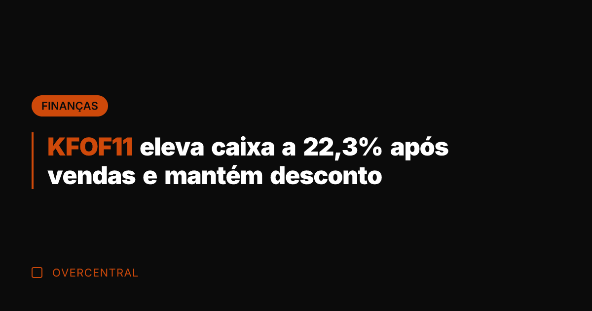 KFOF11 eleva caixa a 22,3% após vendas e mantém desconto