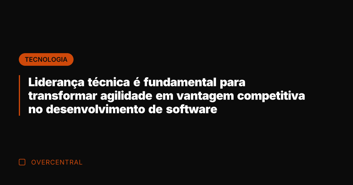 Liderança técnica é fundamental para transformar agilidade em vantagem competitiva no desenvolvimento