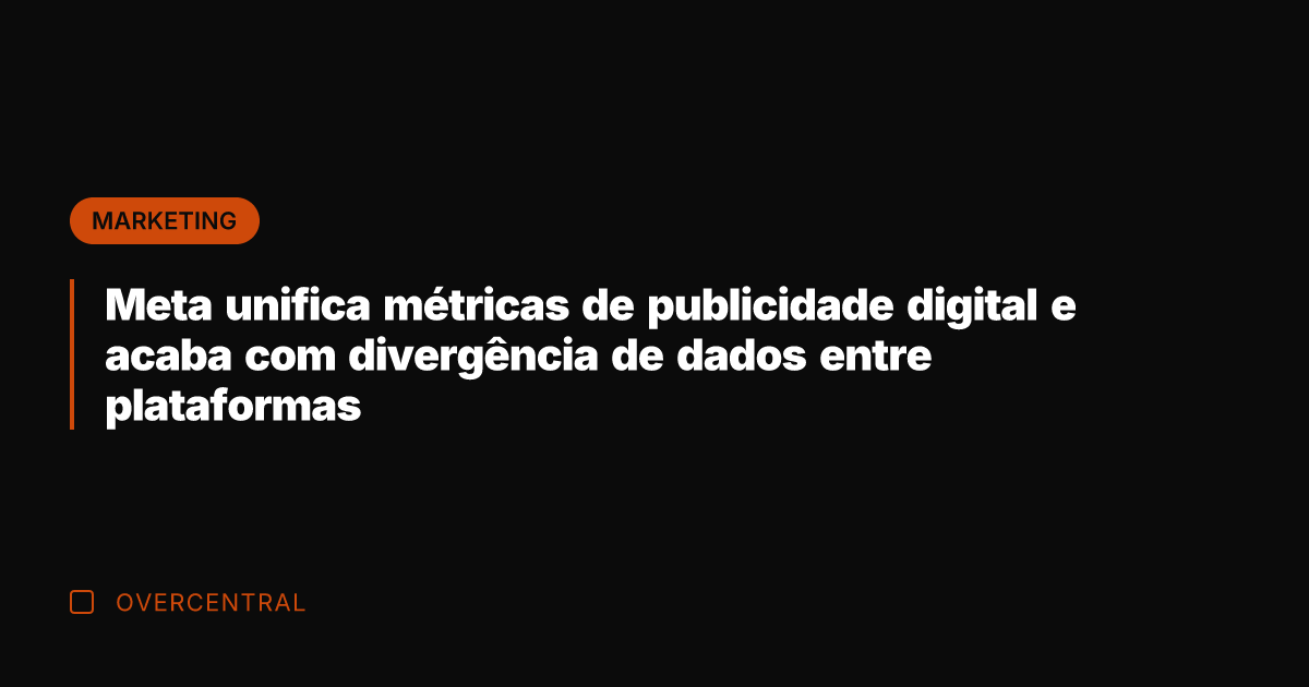 Meta unifica métricas de publicidade digital e acaba com divergência de dados