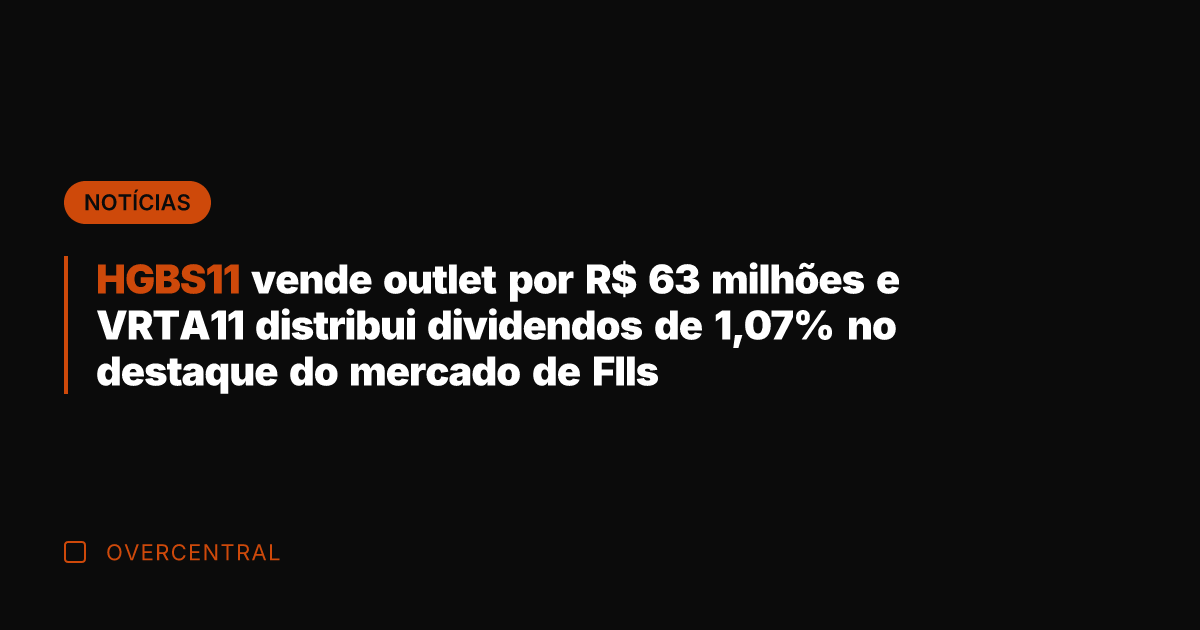 HGBS11 vende outlet por R$ 63 milhões e VRTA11 distribui dividendos de