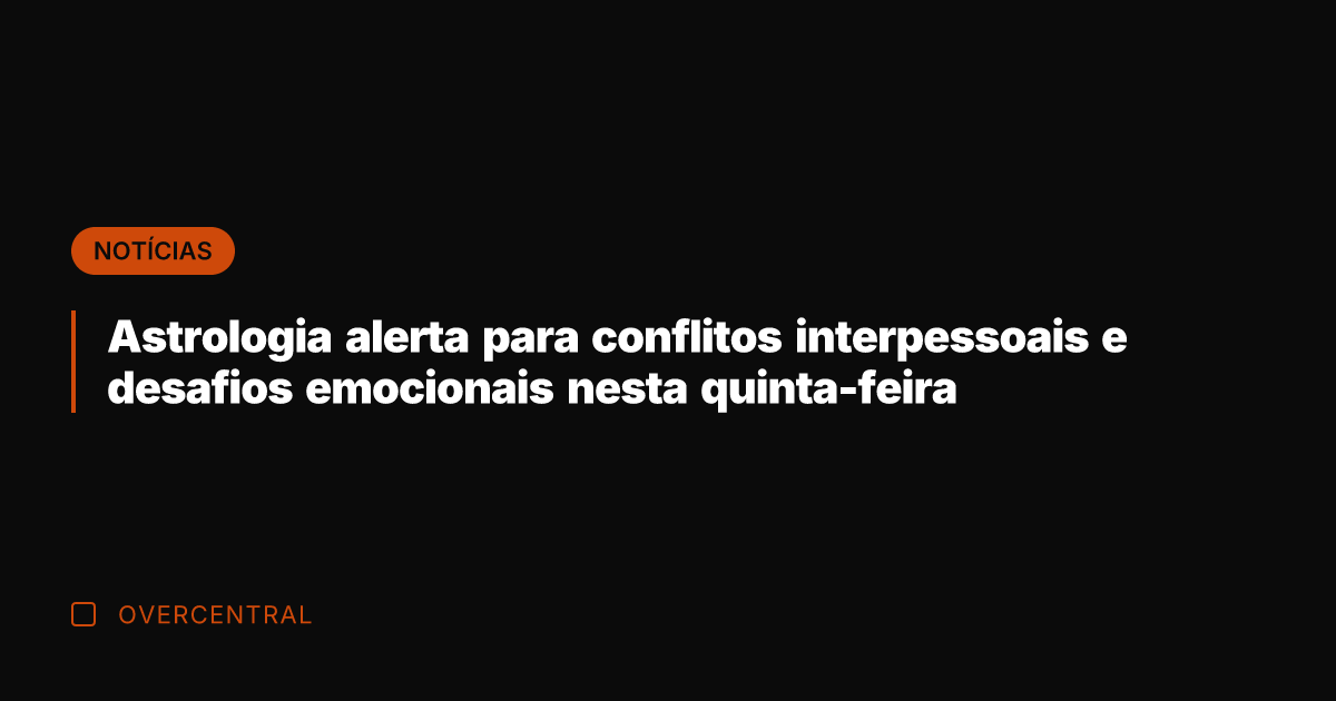 Astrologia alerta para conflitos interpessoais e desafios emocionais nesta quinta-feira
