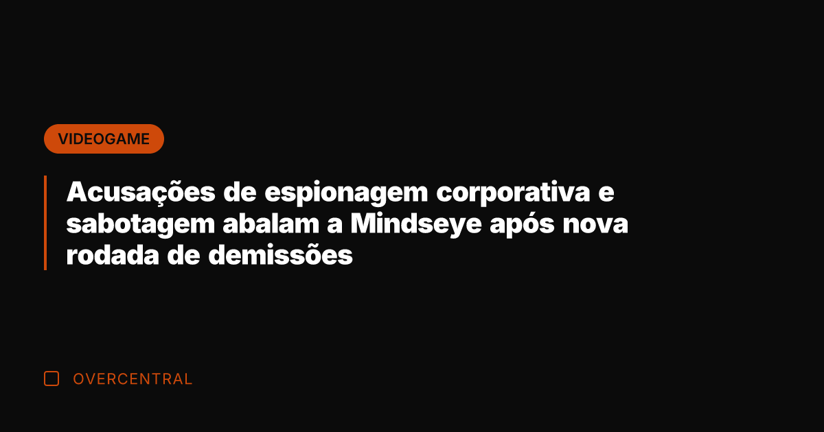 Acusações de espionagem corporativa e sabotagem abalam a Mindseye após nova rodada
