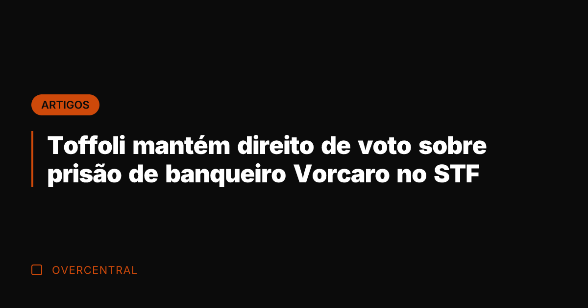 Toffoli mantém direito de voto sobre prisão de banqueiro Vorcaro no STF