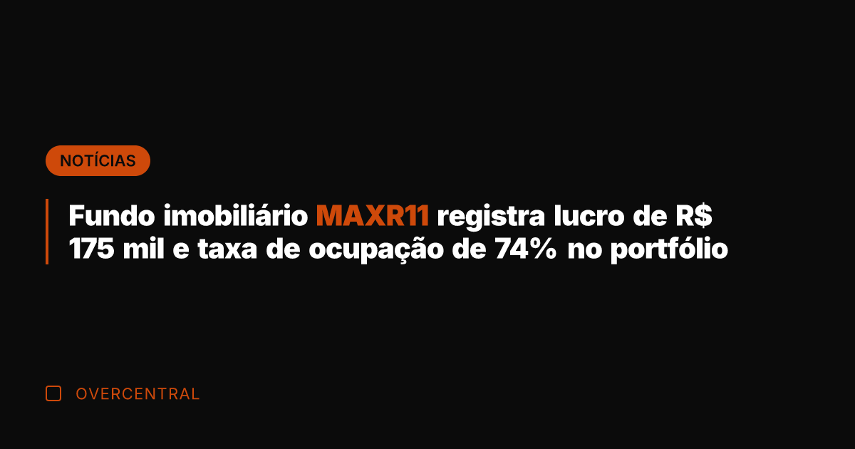 Fundo imobiliário MAXR11 registra lucro de R$ 175 mil e taxa de